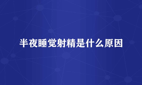 半夜睡觉射精是什么原因