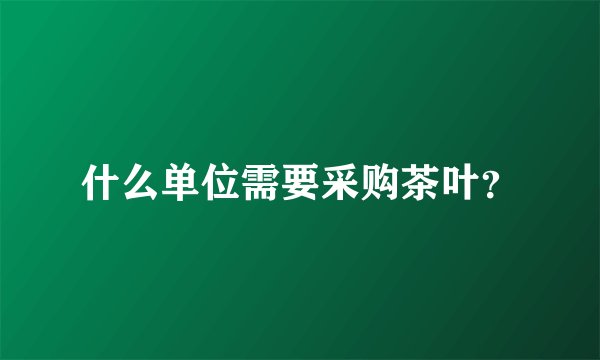 什么单位需要采购茶叶？