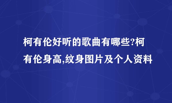 柯有伦好听的歌曲有哪些?柯有伦身高,纹身图片及个人资料
