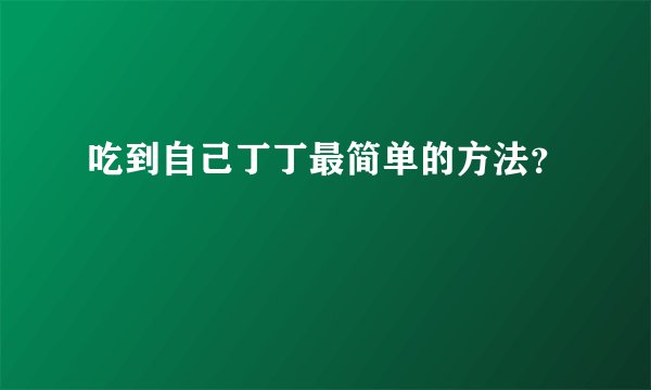吃到自己丁丁最简单的方法？