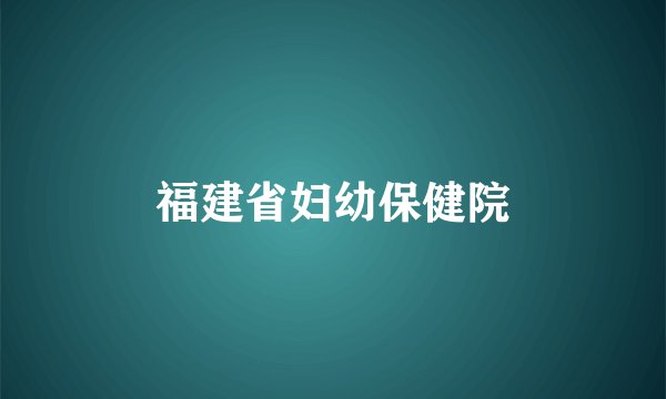 福建省妇幼保健院