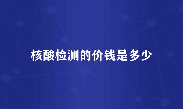 核酸检测的价钱是多少