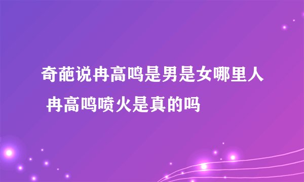 奇葩说冉高鸣是男是女哪里人 冉高鸣喷火是真的吗