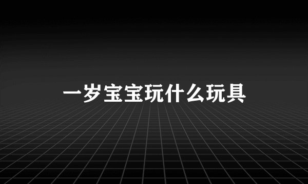 一岁宝宝玩什么玩具