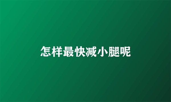 怎样最快减小腿呢