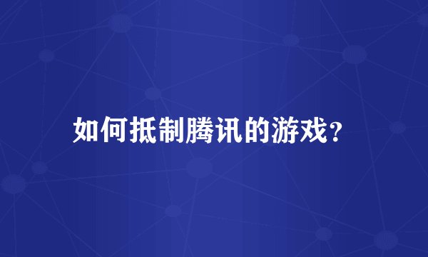 如何抵制腾讯的游戏？