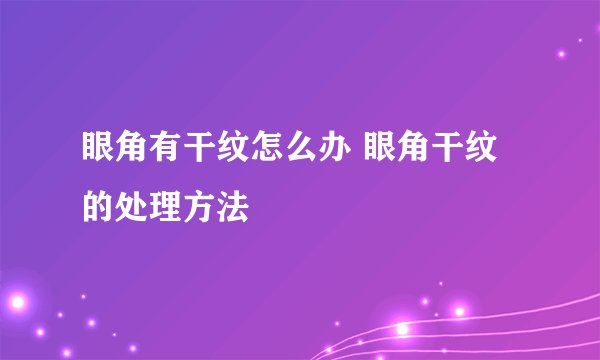 眼角有干纹怎么办 眼角干纹的处理方法