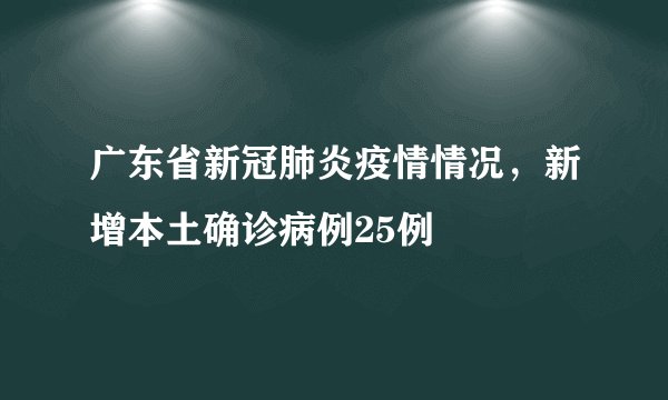 广东省新冠肺炎疫情情况，新增本土确诊病例25例