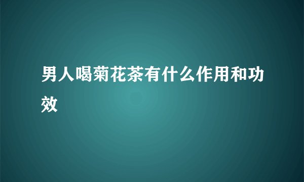 男人喝菊花茶有什么作用和功效