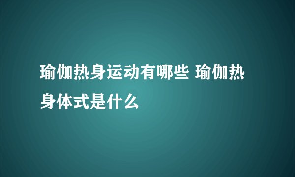 瑜伽热身运动有哪些 瑜伽热身体式是什么