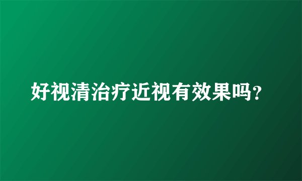 好视清治疗近视有效果吗？