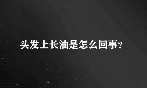 头发上长油是怎么回事？
