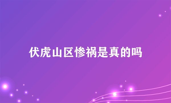伏虎山区惨祸是真的吗
