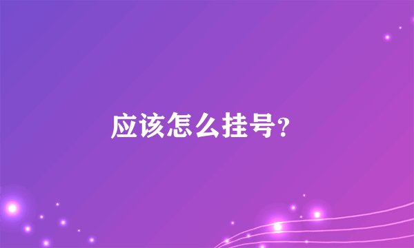 应该怎么挂号？