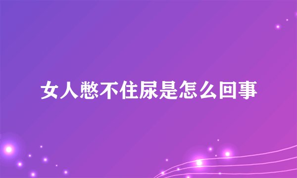 女人憋不住尿是怎么回事