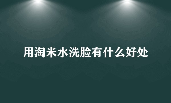 用淘米水洗脸有什么好处