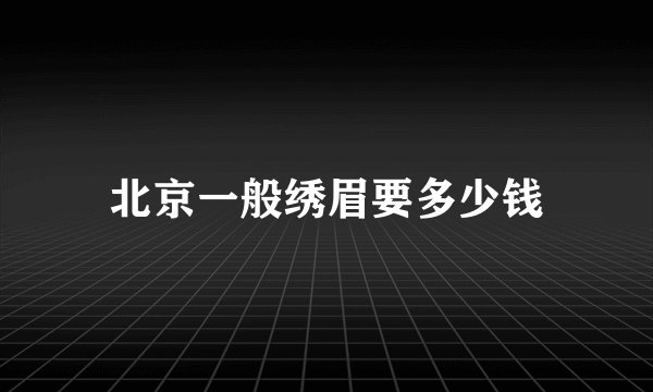 北京一般绣眉要多少钱