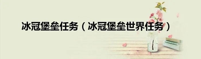 冰冠堡垒任务（冰冠堡垒世界任务）