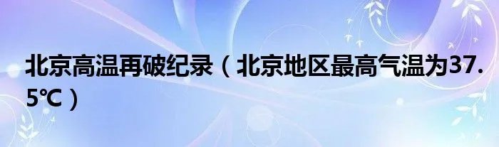 北京高温再破纪录（北京地区最高气温为37.5℃）
