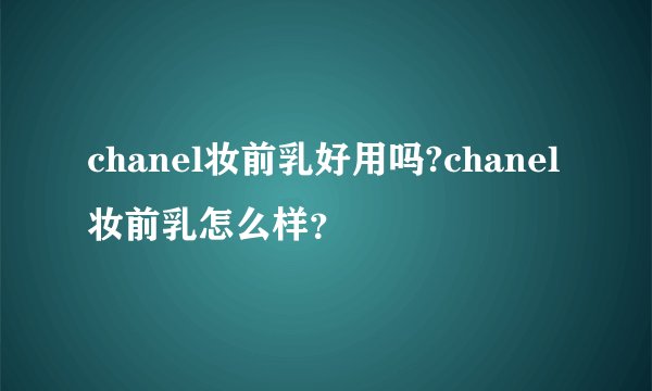 chanel妆前乳好用吗?chanel妆前乳怎么样?