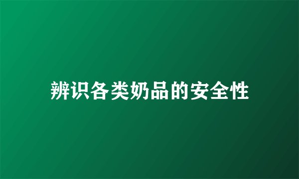 辨识各类奶品的安全性