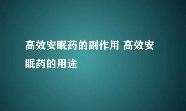 高效安眠药的副作用 高效安眠药的用途