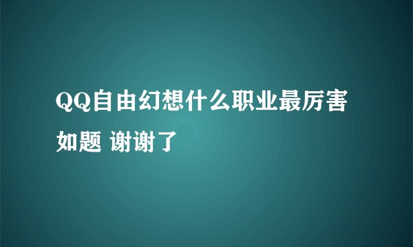 QQ自由幻想什么职业最厉害如题 谢谢了