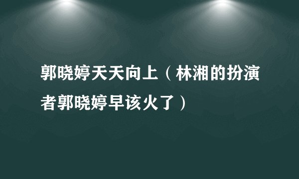 郭晓婷天天向上（林湘的扮演者郭晓婷早该火了）