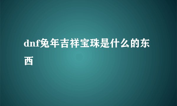 dnf兔年吉祥宝珠是什么的东西