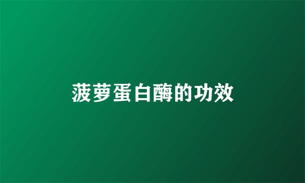 菠萝蛋白酶的功效