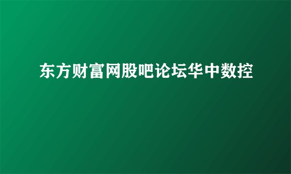 东方财富网股吧论坛华中数控