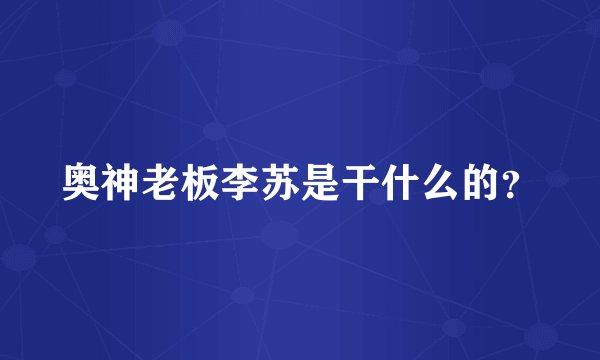 奥神老板李苏是干什么的？