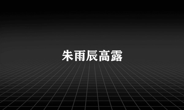 朱雨辰高露