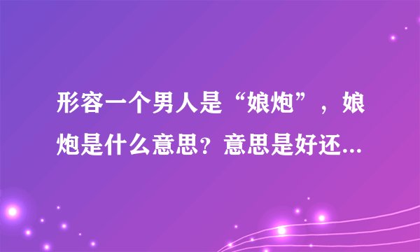 形容一个男人是“娘炮”，娘炮是什么意思？意思是好还是坏？是哪里的方言？