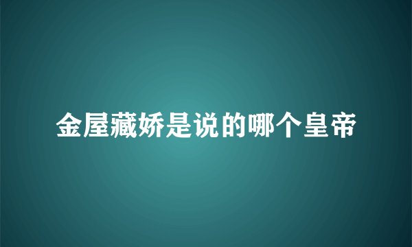 金屋藏娇是说的哪个皇帝