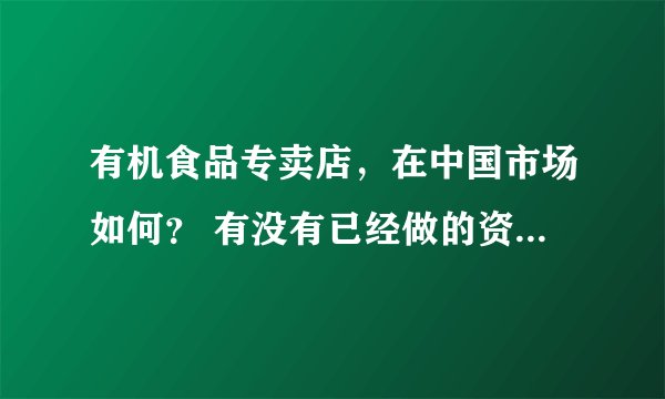 有机食品专卖店，在中国市场如何？ 有没有已经做的资深人士？ 请教，