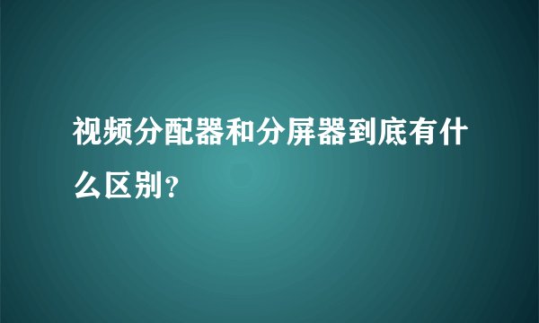视频分配器和分屏器到底有什么区别？