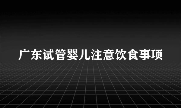 广东试管婴儿注意饮食事项