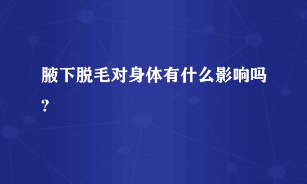 腋下脱毛对身体有什么影响吗?