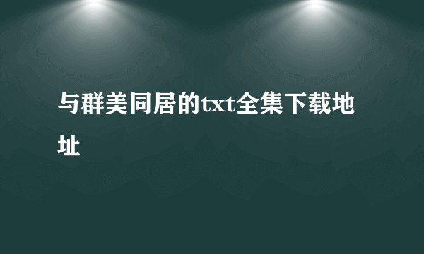 与群美同居的txt全集下载地址