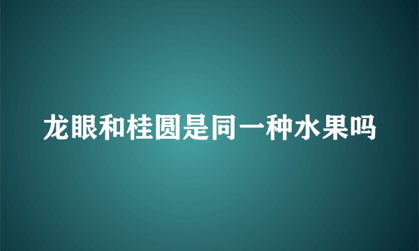 龙眼和桂圆是同一种水果吗