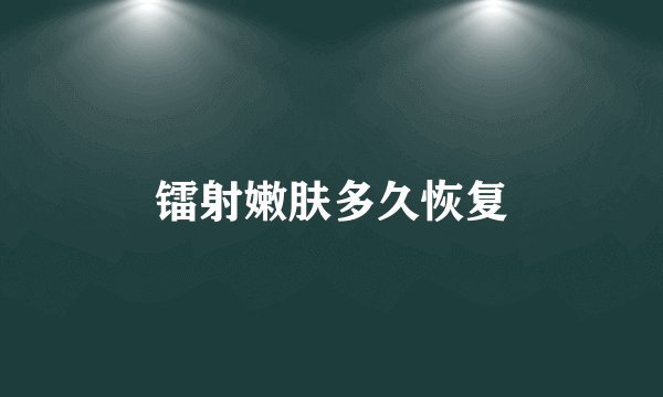 镭射嫩肤多久恢复