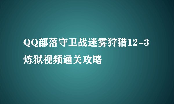 QQ部落守卫战迷雾狩猎12-3炼狱视频通关攻略