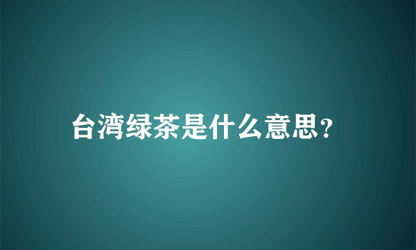 台湾绿茶是什么意思?