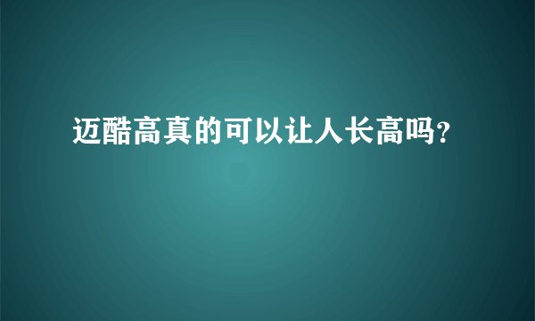 迈酷高真的可以让人长高吗?