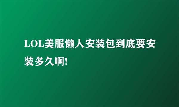 LOL美服懒人安装包到底要安装多久啊!