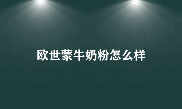 欧世蒙牛奶粉怎么样