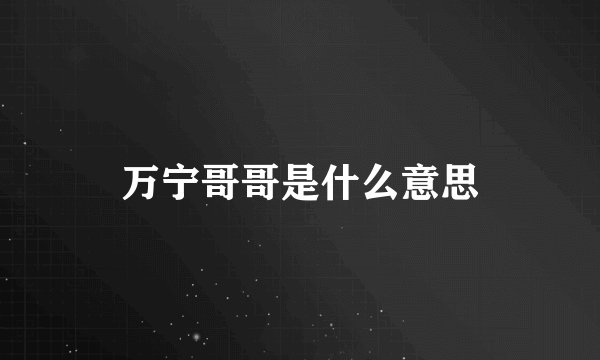 万宁哥哥是什么意思