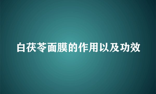 白茯苓面膜的作用以及功效