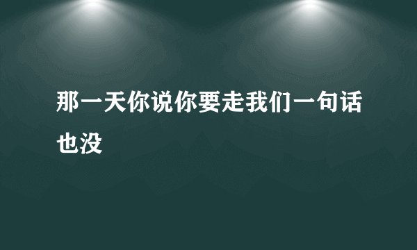 那一天你说你要走我们一句话也没